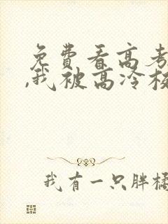 免费看高考结束,我被高冷校花疯狂追求