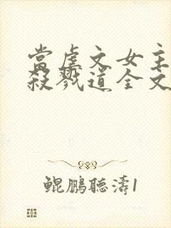 当虐文女主修了杀戮道全文阅读全文