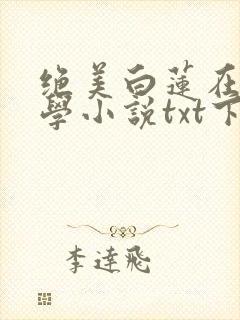 绝美白莲在线教学小说txt下载全集