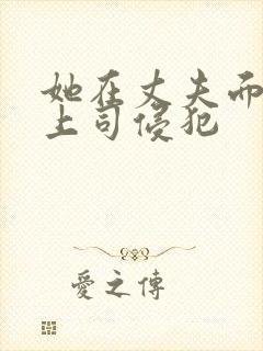 她在丈夫面前被上司侵犯