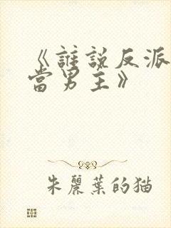 《谁说反派不能当男主》