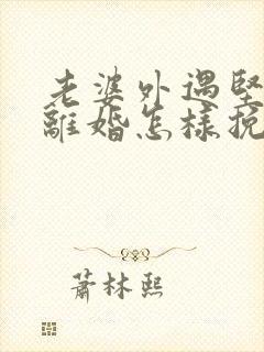 老婆外遇坚决要离婚怎样挽回