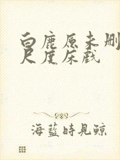 白鹿原未删减大尺度床戏