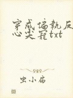 穿成偏执反派的心尖宠txt