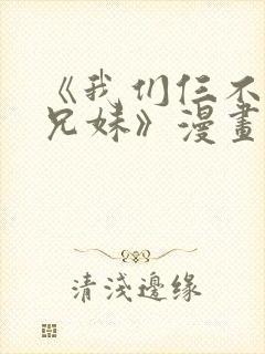 《我们仨不是亲兄妹》漫画在线观看