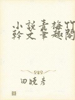小说青梅竹马高干文笔趣阁