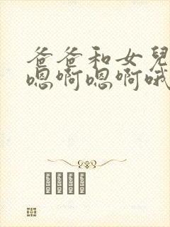 爸爸和女儿嗯啊嗯啊嗯啊哦