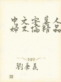 中文字幕人妻熟妇又伦精品