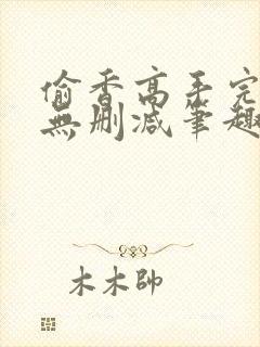 偷香高手完整版无删减笔趣阁无弹窗