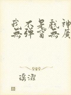 我不是戏神小说无弹窗无广告