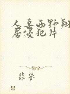 人妻西野翔被邻居侵犯片