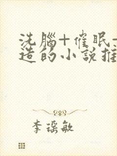 洗脑+催眠+改造的小说推荐