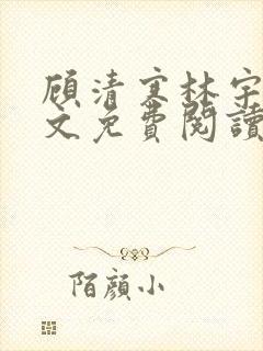 顾清寒林宇墨全文免费阅读无弹窗