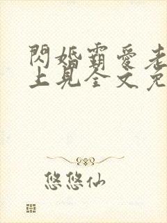 闪婚霸爱老婆晚上见全文免费阅读霸宠妻无度
