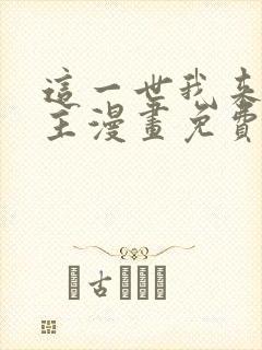 这一世我来当家主漫画免费观看下拉式六漫画