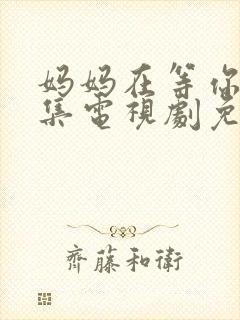 妈妈在等你39集电视剧免费观看全集