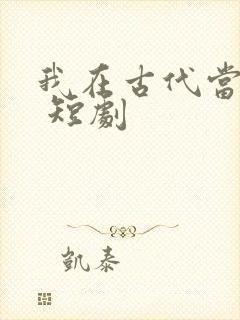 我在古代当王爷 短剧