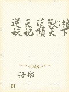 逆天萌兽:绝世妖妃倾天下txt全本封面