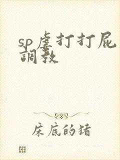 sp虐打打屁股调教