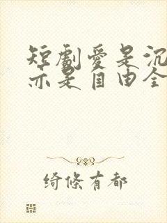 短剧爱是沉沦,亦是自由全集