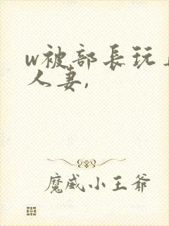 w被部长玩弄的人妻,