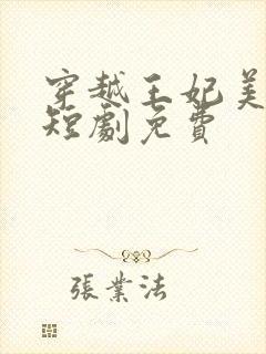 穿越王妃美又飒短剧免费