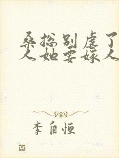 桑总别虐了,夫人她要嫁人了短剧