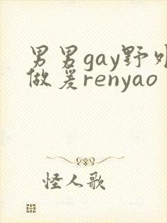 男男gay野外做爰renyao