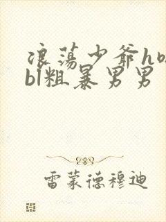 浪荡少爷h嗯啊bl粗暴男男