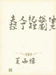 夫人纪总他又失控了短剧免费全集