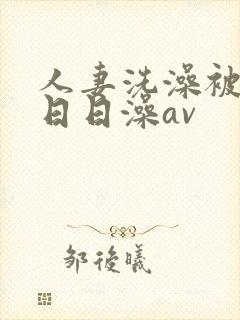 人妻洗澡被强公日日澡av