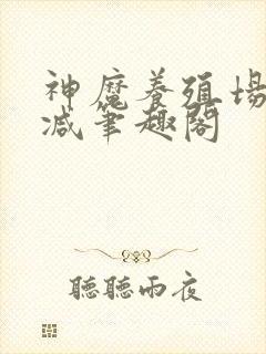 神魔养殖场无删减笔趣阁