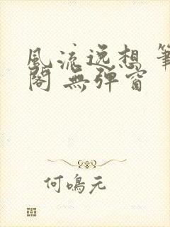 风流逸想 笔趣阁 无弹窗封面