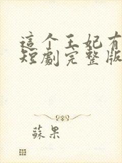 这个王妃有点野短剧完整版免费看