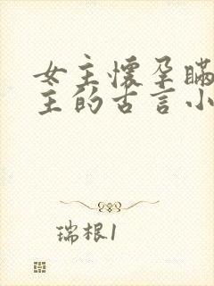 女主怀孕瞒着男主的古言小说