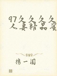 97久久久久久人妻精品蜜桃少妇