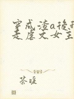 穿成渣a后我钓走虐文女主