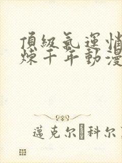 顶级气运悄悄修炼千年动漫