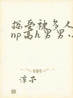 总受被多人玩弄np高h男男小说