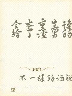 全本重生后我嫁给了渣男的死对头