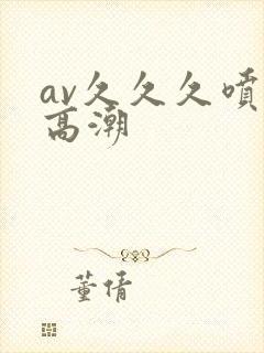 av久久久喷水高潮