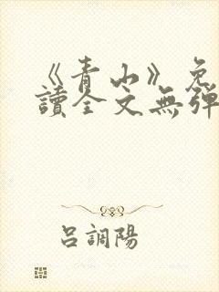 《青山》免费阅读全文无弹窗