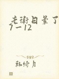 老卫日晕了淑蓉7一12