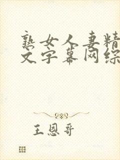 熟女人妻精品中文字幕网综合
