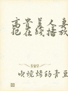 高贵美人妻被侵犯在线播放