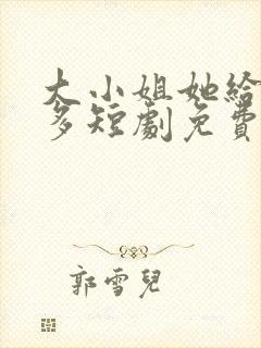 大小姐她给的太多短剧免费观看