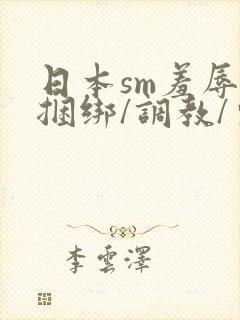 日本sm羞辱/捆绑/调教/束缚视频6封面