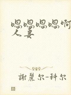 嗯嗯嗯嗯啊啊啊人妻