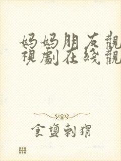 妈妈朋友观看电视剧在线观看全集封面