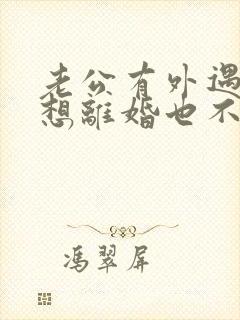 老公有外遇我不想离婚也不原谅怎么办